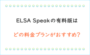 ELSA Speak Premium の料金プランはどれがおすすめ？